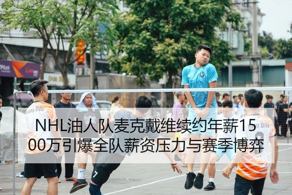 NHL油人队麦克戴维续约年薪1500万引爆全队薪资压力与赛季博弈